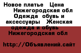 Новое платье › Цена ­ 1 000 - Нижегородская обл. Одежда, обувь и аксессуары » Женская одежда и обувь   . Нижегородская обл.